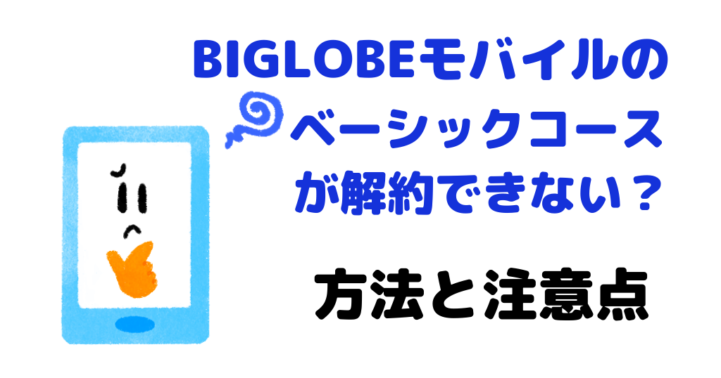 BIGLOBEモバイルのベーシックコースが解約できない？方法と注意点を解説