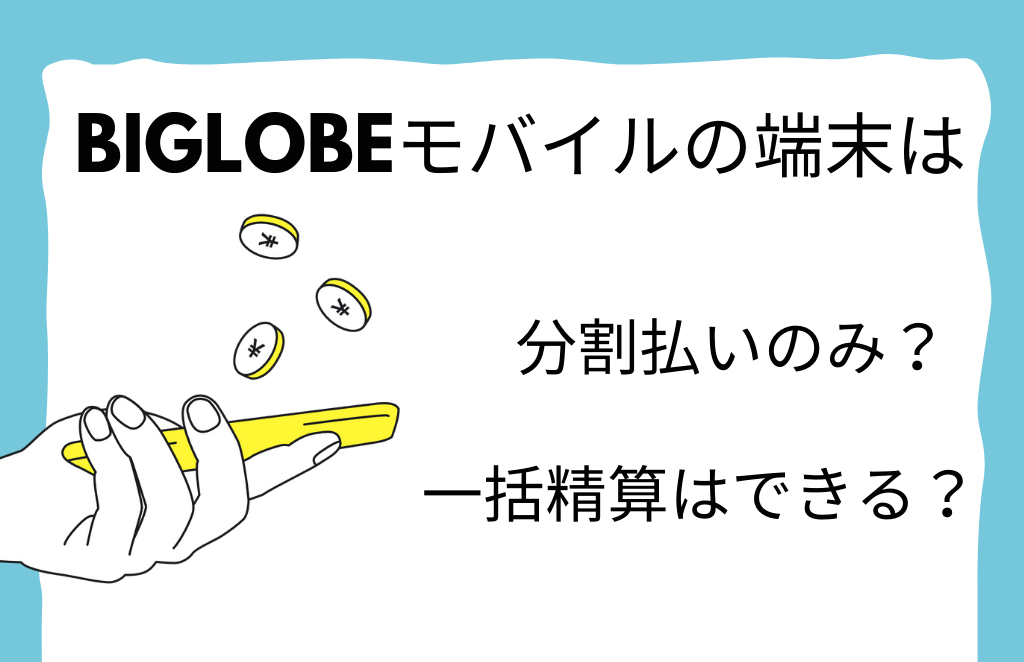 BIGLOBEモバイルの端末は一括払いできない？一括精算の方法は？