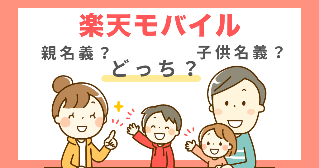 楽天モバイル子供用には親名義と子供名義どっち？メリット・デメリットも解説！