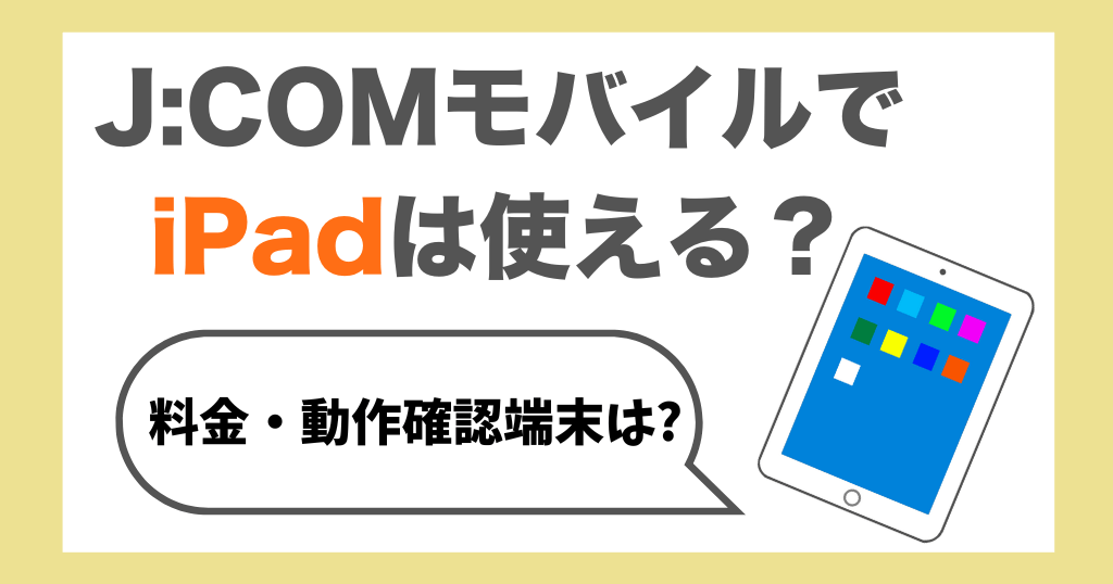 J:COMモバイルでiPadは使える？料金や動作確認済み端末について解説！