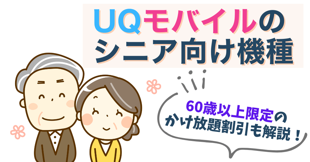 UQモバイルのシニア向け機種3選！60歳以上限定のかけ放題割引も解説！