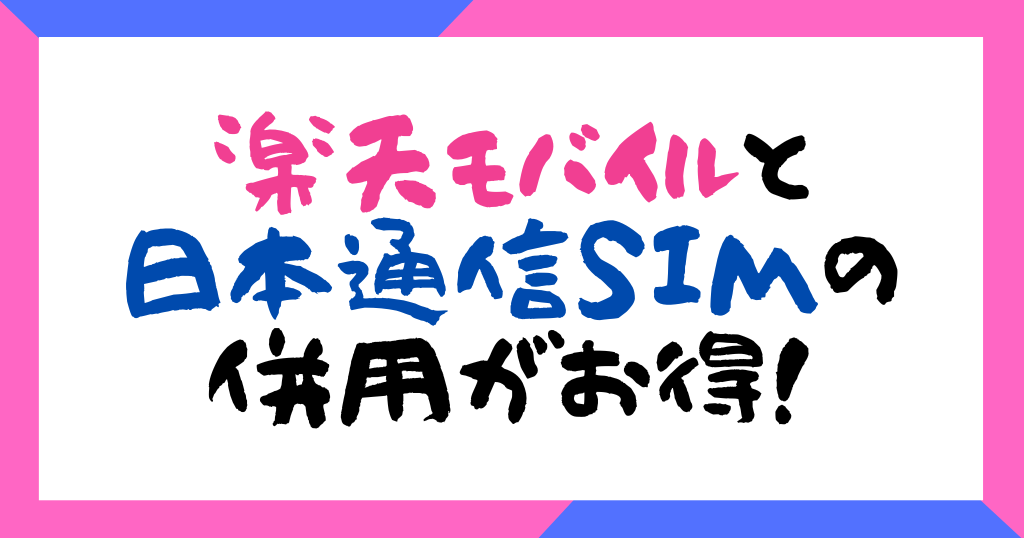 楽天モバイルと日本通信SIMの併用がお得！メリット、併用方法も解説！