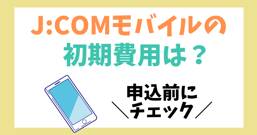 J:COMモバイル初期費用はいくら？事務手数料や端末代金を解説！