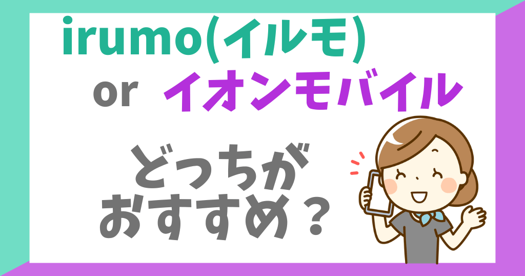 irumo（イルモ）とイオンモバイルを比較！どっちがお得？