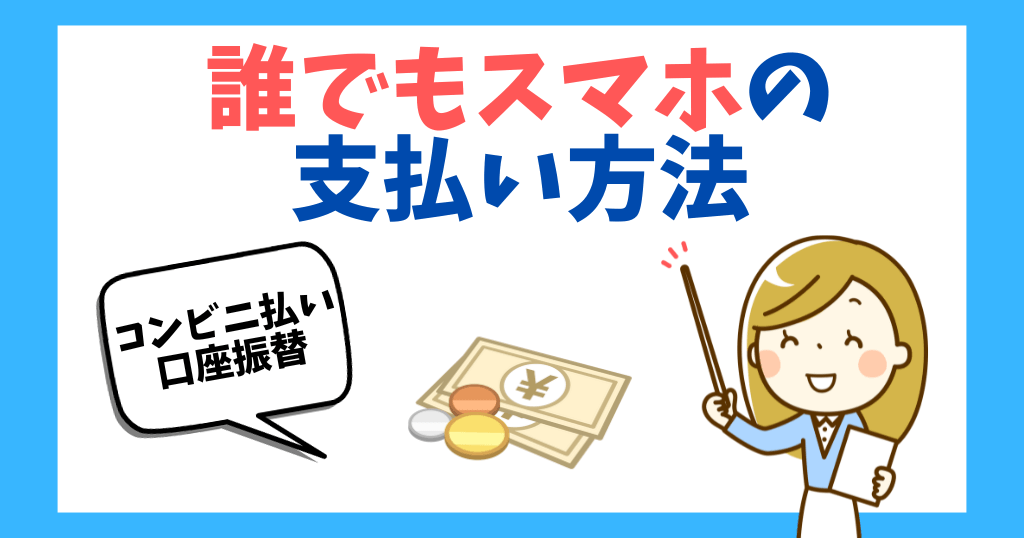 誰でもスマホの支払い方法を解説！口座振替やコンビニ払いもOK！