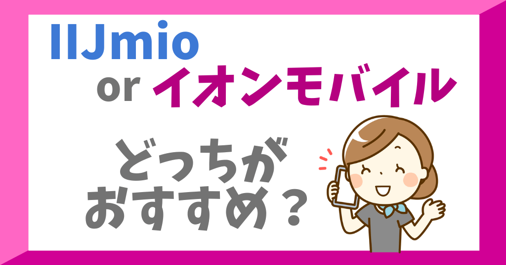IIJmioとイオンモバイルはどっちがおすすめ？各サービスを比較！