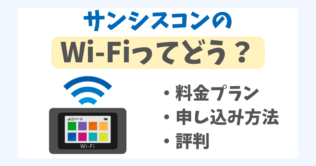 サンシスコンのWi-Fiってどう？料金・メリット・評判を解説！