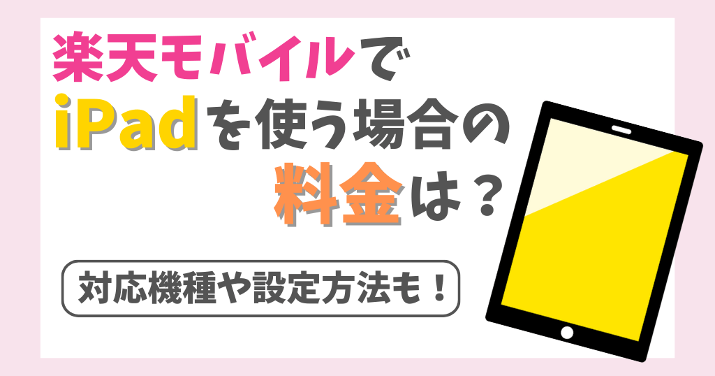 楽天モバイルでiPadを使う料金は？対応機種や設定方法も解説！