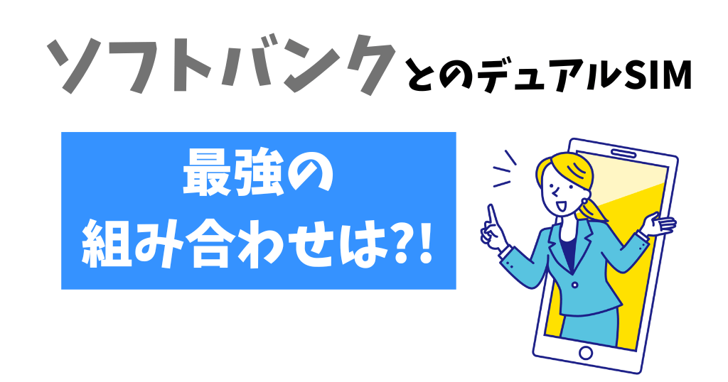 ソフトバンクとのデュアルSIMで最強の組み合わせは？おすすめ7選を紹介！