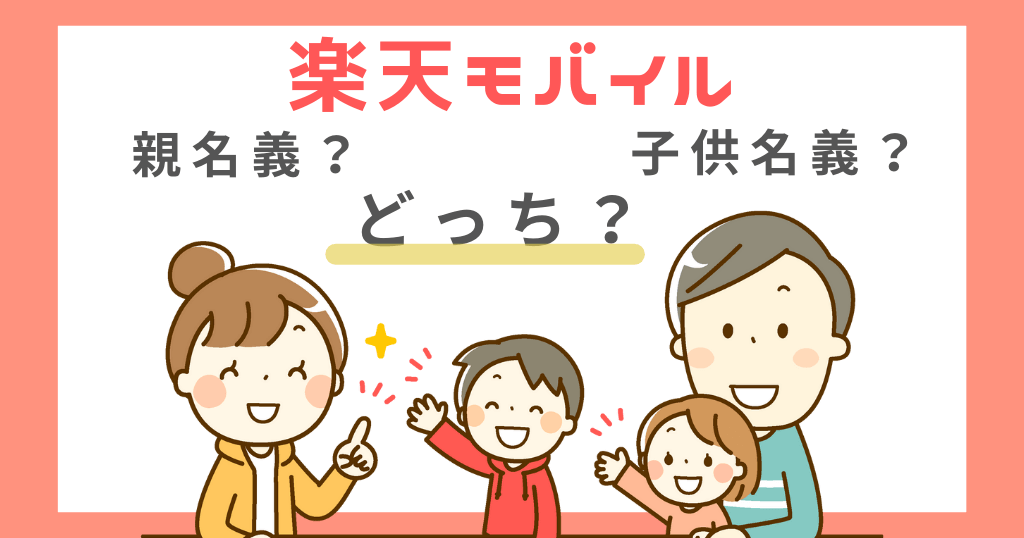 楽天モバイル子供用には親名義と子供名義どっちがいい？メリット・デメリットも解説！