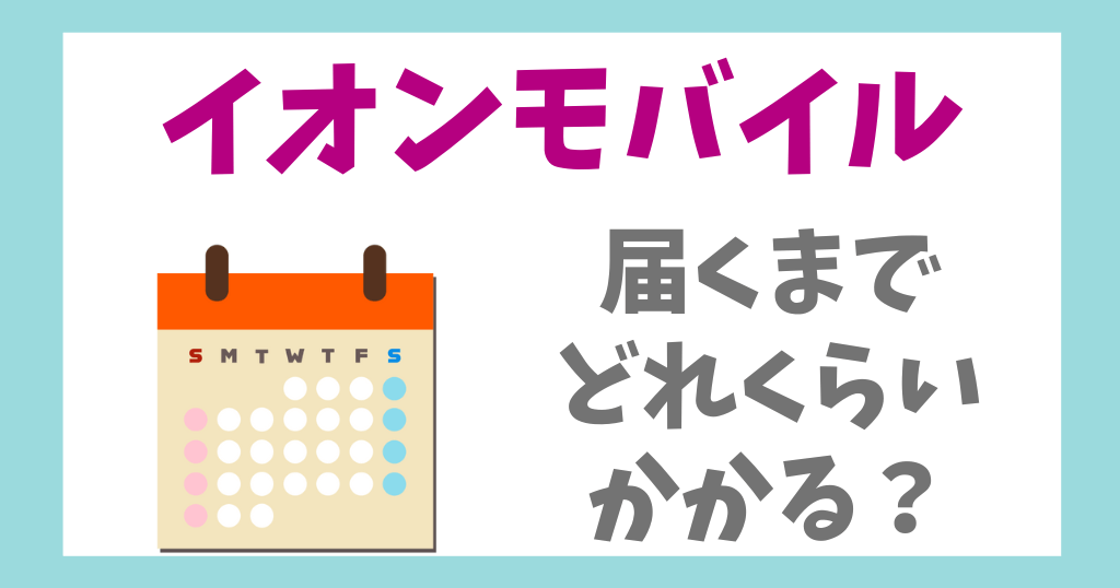 イオンモバイル届くまでの日数は？どれくらいかかる？