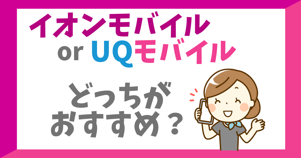イオンモバイルとUQモバイルはどっちがおすすめ？各サービスを比較！