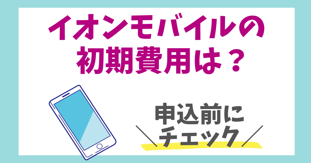 イオンモバイルの初期費用は？事務手数料や端末代金を解説！