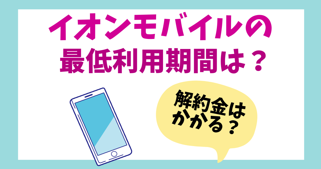 イオンモバイルに最低利用期間はある？解約金・違約金は？