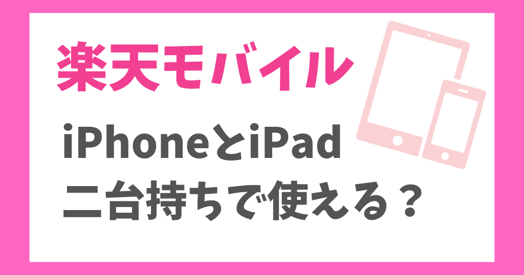 楽天モバイルでiPhoneとiPadを二台持ちで使える？料金や方法を解説！