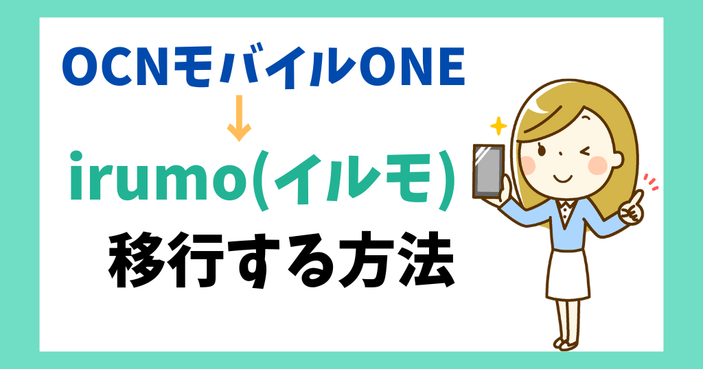 OCNモバイルONEからirumo(イルモ)への移行方法は？乗り換えタイミングや手数料についても解説！