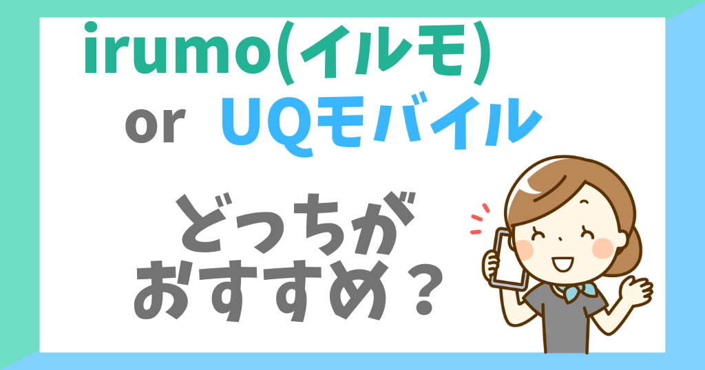 irumo(イルモ)とUQモバイルを比較！どっちがおすすめ？
