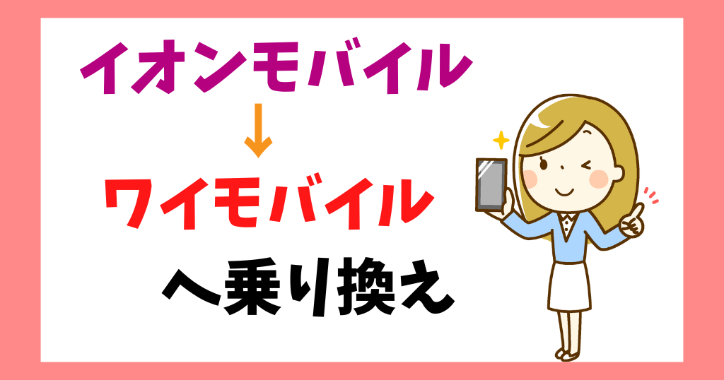 イオンモバイルからワイモバイルへ乗り換え後の料金は？手順やタイミング、メリット・デメリットも解説！