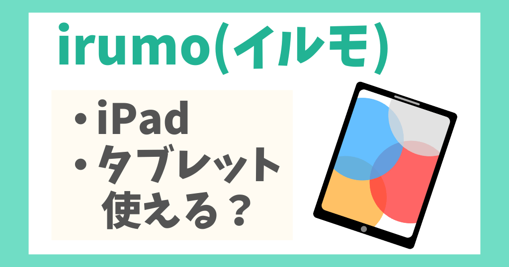 irumo(イルモ)でiPad・タブレットは使える？料金や対応機種を解説！