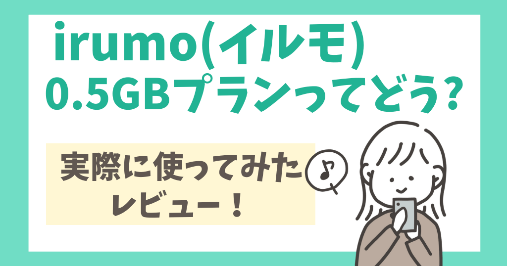 irumo(イルモ)の0.5GBプランってどう？速度3Mbpsで実際に使ってみた感想・レビュー！