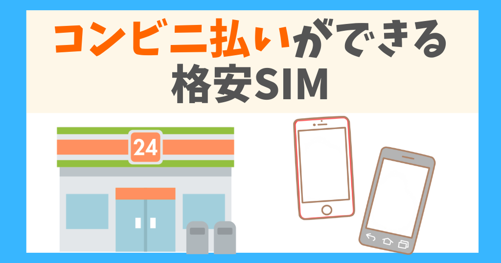 コンビニ払いができる格安SIMを紹介！メリットや注意点も