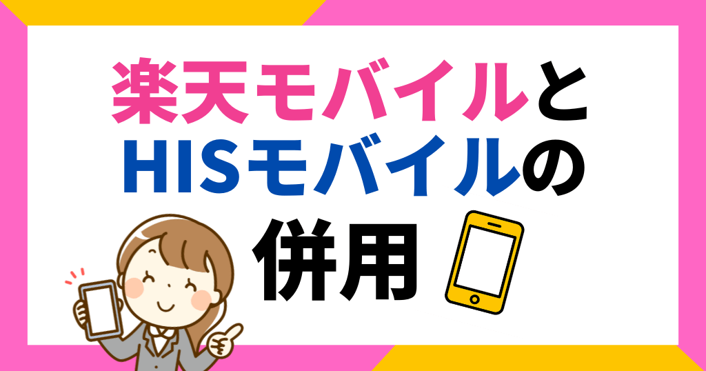 楽天モバイルとHISモバイルの併用はお得？料金やデュアルSIM併用について解説！