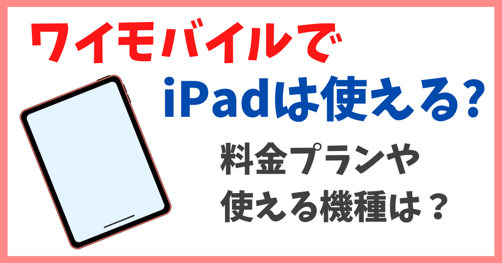 ワイモバイルでiPad用にSIM契約できる？料金プランやキャンペーンについても解説！