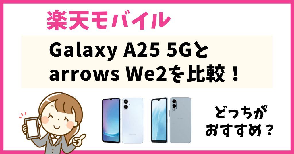 楽天モバイルGalaxy A25 5Gとarrows We2を比較！どっちがおすすめ？